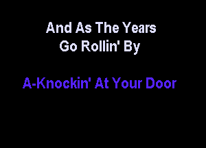 And As The Years
Go Rollin' By

A-Knockin' At Your Door