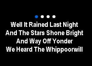 0000

Well It Rained Last Night
And The Stars Shone Bright

And Way Off Yonder
We Heard The Whippoonmill