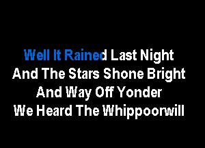 Well It Rained Last Night
And The Stars Shone Bright

And Way Off Yonder
We Heard The Whippoonmill