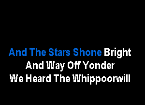 And The Stars Shone Bright

And Way Off Yonder
We Heard The Whippoonmill