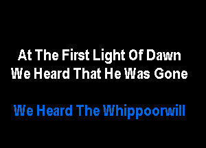 At The First Light Of Dawn
We Heard That He Was Gone

We Heard The Whippoonmill