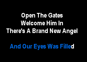 Open The Gates
Welcome Him In

There's A Brand New Angel

And Our Eyes Was Filled