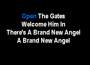 Open The Gates
Welcome Him In

There's A Brand New Angel
A Brand New Angel