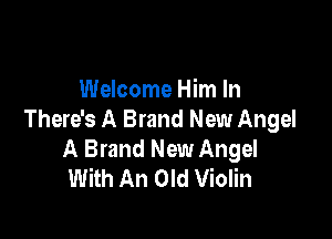 Welcome Him In

There's A Brand New Angel
A Brand New Angel
With An Old Violin