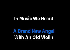 In Music We Heard

A Brand New Angel
With An Old Violin