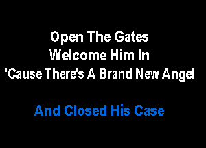 Open The Gates
Welcome Him In

'Cause There's A Brand New Angel

And Closed His Case