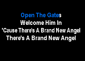 Open The Gates
Welcome Him In

'Cause There's A Brand New Angel
There's A Brand New Angel