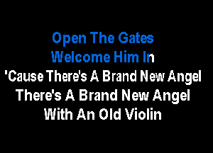 Open The Gates
Welcome Him In

'Cause There's A Brand New Angel
There's A Brand New Angel
With An Old Violin