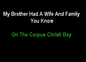 My Brother Had A Wife And Family
You Know

On The Corpus Christi Bay