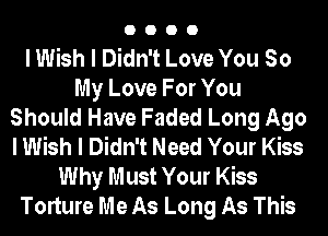 0000

I Wish I Didn't Love You So
My Love For You
Should Have Faded Long Ago
I Wish I Didn't Need Your Kiss
Why Must Your Kiss
Torture Me As Long As This