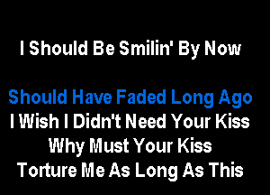 I Should Be Smilin' By Now

Should Have Faded Long Ago
I Wish I Didn't Need Your Kiss
Why Must Your Kiss
Torture Me As Long As This