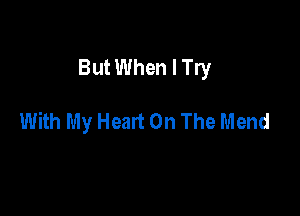 But When I Try

With My Heart On The Mend