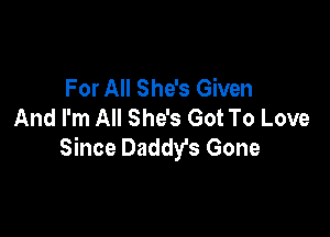 For All She's Given
And I'm All She's Got To Love

Since Daddy's Gone