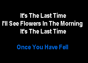 It's The Last Time
I'll See Flowers In The Morning
lfs The Last Time

Once You Have Fell