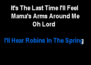 It's The Last Time I'll Feel

Mama's Arms Around Me
Oh Lord

I'll Hear Robins In The Spring