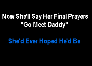 Now She'll Say Her Final Prayers
Go Meet Daddy

She'd Ever Hoped He'd Be