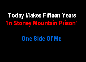 Today Makes Fifteen Years
'In Stoney Mountain Prison'

One Side OfMe