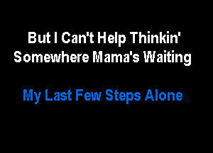 But I Can't Help Thinkin'
Somewhere Mama's Waiting

My Last Few Steps Alone