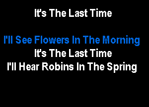 It's The Last Time

I'll See Flowers In The Morning
lfs The Last Time

I'll Hear Robins In The Spring