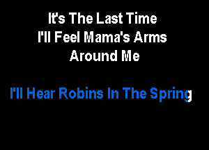 It's The Last Time
I'll Feel Mama's Arms
Around Me

I'll Hear Robins In The Spring