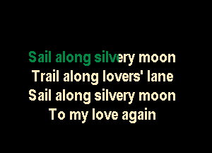 Sail along silvery moon

Trail along lovers' lane
Sail along silvery moon
To my love again