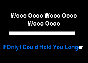 Wooo Oooo Wooo Oooo
Wooo 0000

Z!

If Only I Could Hold You Longer