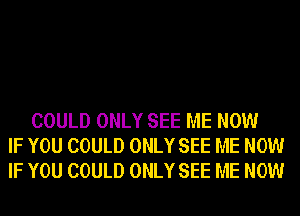 COULD ONLY SEE ME NOW
IF YOU COULD ONLY SEE ME NOW
IF YOU COULD ONLY SEE ME NOW