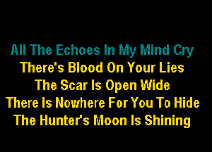 All The Echoes In My Mind Cry
There's Blood On Your Lies
The Scar ls Open Wide
There Is Nowhere For You To Hide
The Hunters Moon ls Shining