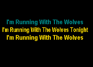I'm Running With The Wolves
I'm Running With The Wolves Tonight

I'm Running With The Wolves