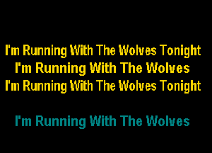 I'm Running With The Wolves Tonight
I'm Running With The Wolves
I'm Running With The Wolves Tonight

I'm Running With The Wolves