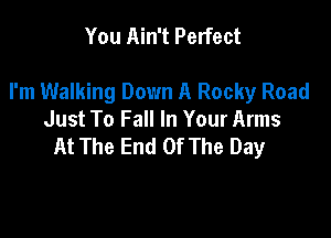 You Ain't Perfect

I'm Walking Down A Rocky Road

Just To Fall In Your Arms
At The End Of The Day