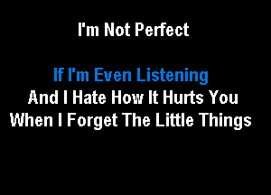 I'm Not Perfect

If I'm Even Listening
And I Hate How It Hurts You

When I Forget The Little Things