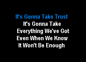 lfs Gonna Take Trust
lfs Gonna Take
Everything We've Got

Even When We Know
It Won't Be Enough
