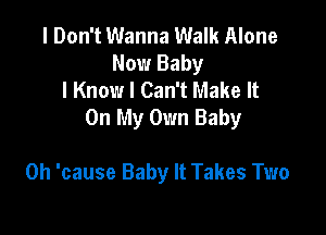 I Don't Wanna Walk Alone
Now Baby
I Know I Can't Make It
On My Own Baby

0h 'cause Baby It Takes Two