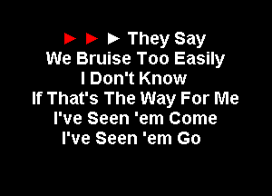 P b b They Say
We Bruise Too Easily
I Don't Know

If That's The Way For Me
I've Seen 'em Come
I've Seen 'em Go