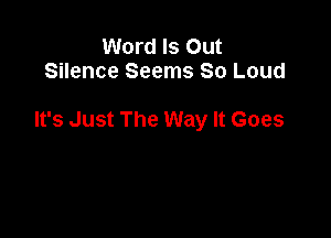 Word Is Out
Silence Seems So Loud

It's Just The Way It Goes