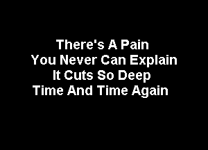 There's A Pain
You Never Can Explain

It Cuts 80 Deep
Time And Time Again