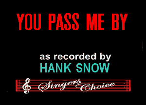 VUU PASS ME W

as recorded by

HANK SNOW