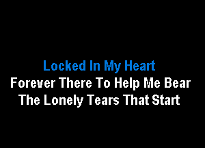 Locked In My Heart

Forever There To Help Me Bear
The Lonely Tears That Start