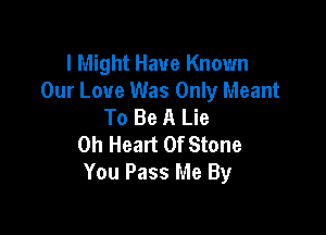 I Might Have Known
Our Love Was Only Meant
To Be A Lie

0h Heart Of Stone
You Pass Me By