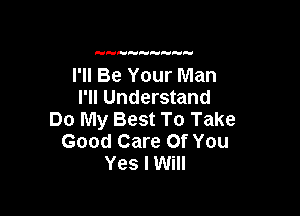 H

I'll Be Your Man
I'll Understand

Do My Best To Take
Good Care Of You
Yes I Will