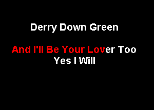 Derry Down Green

And I'll Be Your Lover Too
Yes I Will