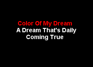 Color Of My Dream
A Dream That's Daily

Coming True