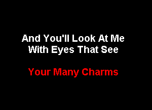 And You'll Look At Me
With Eyes That See

Your Many Charms