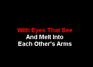 With Eyes That See

And Melt Into
Each Other's Arms