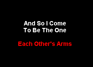 And So I Come
To Be The One

Each Other's Arms