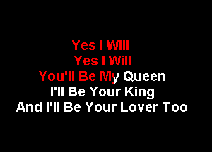 Yes I Will
Yes I Will

You'll Be My Queen
I'll Be Your King
And I'll Be Your Lover Too
