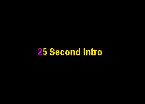 25 Second Intro