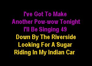 I've Got To Make
Another Pow-wow Tonight
I'll Be Singing 49

Down By The Riverside
Looking For A Sugar
Riding In My Indian Car