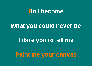 So I become

What you could never be

I dare you to tell me

Paint me your canvas